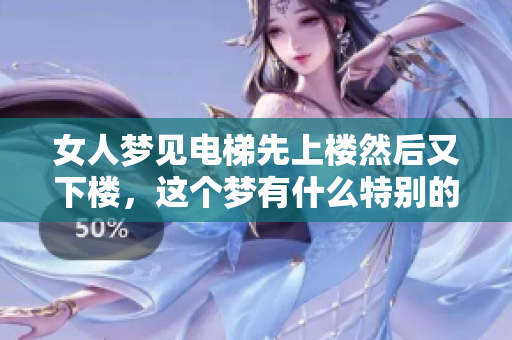 女人梦见电梯先上楼然后又下楼，这个梦有什么特别的寓意呢