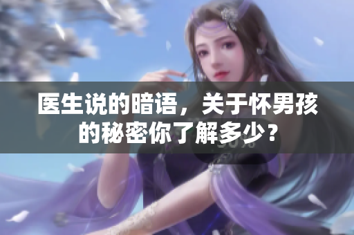 医生说的暗语，关于怀男孩的秘密你了解多少？