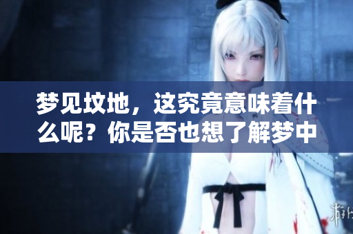 梦见坟地，这究竟意味着什么呢？你是否也想了解梦中的深意？