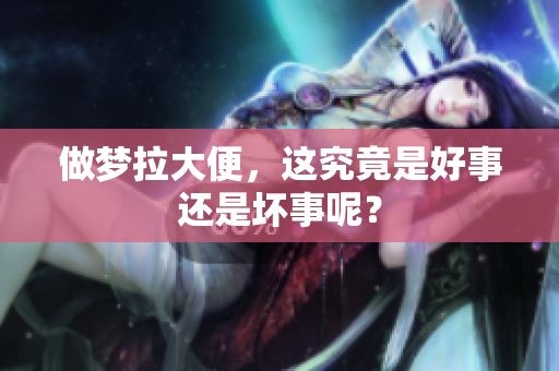 做梦拉大便，这究竟是好事还是坏事呢？