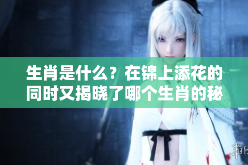 生肖是什么？在锦上添花的同时又揭晓了哪个生肖的秘密