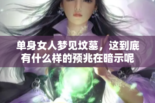 单身女人梦见坟墓，这到底有什么样的预兆在暗示呢