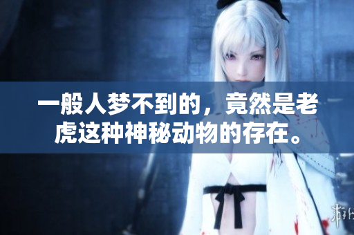 一般人梦不到的，竟然是老虎这种神秘动物的存在。