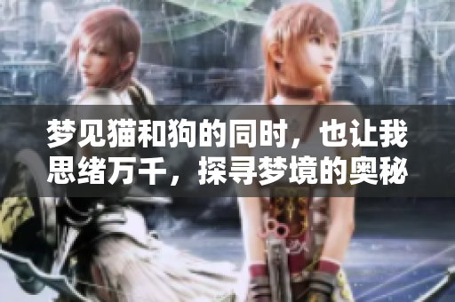 梦见猫和狗的同时，也让我思绪万千，探寻梦境的奥秘