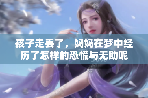 孩子走丢了，妈妈在梦中经历了怎样的恐慌与无助呢