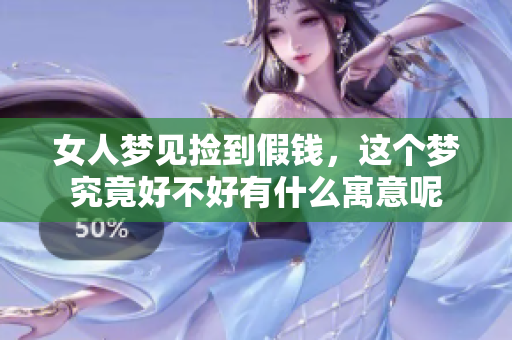 女人梦见捡到假钱，这个梦究竟好不好有什么寓意呢