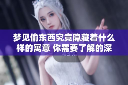 梦见偷东西究竟隐藏着什么样的寓意 你需要了解的深层含义是什么