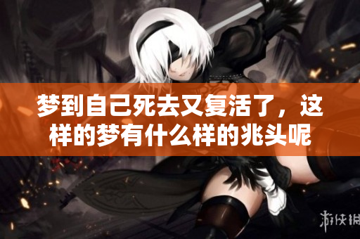 梦到自己死去又复活了，这样的梦有什么样的兆头呢