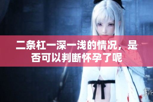 二条杠一深一浅的情况，是否可以判断怀孕了呢