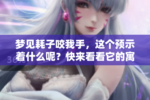 梦见耗子咬我手，这个预示着什么呢？快来看看它的寓意吧！