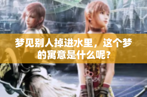 梦见别人掉进水里，这个梦的寓意是什么呢？