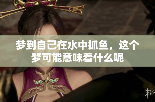 梦到自己在水中抓鱼，这个梦可能意味着什么呢