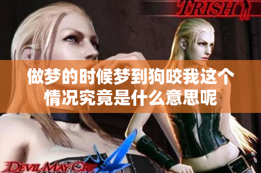 做梦的时候梦到狗咬我这个情况究竟是什么意思呢