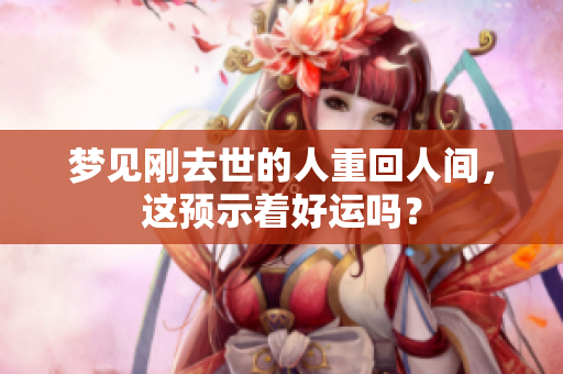梦见刚去世的人重回人间，这预示着好运吗？