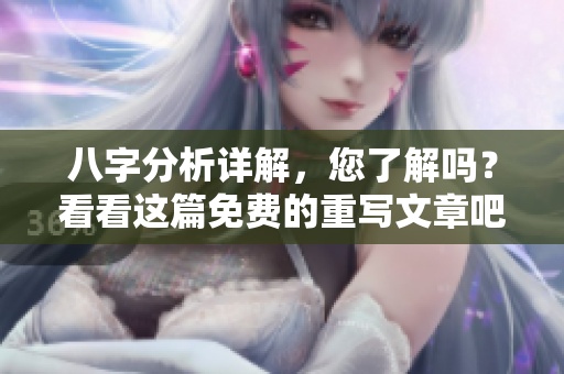 八字分析详解，您了解吗？看看这篇免费的重写文章吧！