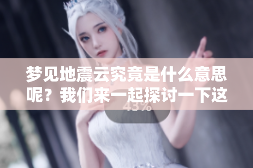 梦见地震云究竟是什么意思呢？我们来一起探讨一下这个谜题。