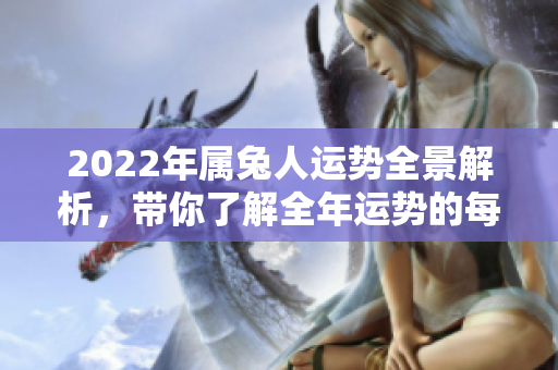 2022年属兔人运势全景解析，带你了解全年运势的每个细节