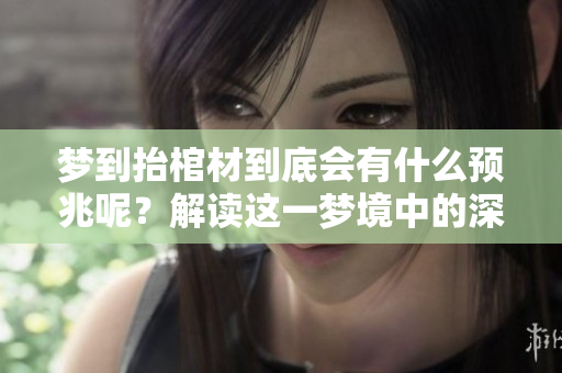 梦到抬棺材到底会有什么预兆呢？解读这一梦境中的深刻含义。