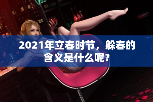 2021年立春时节，躲春的含义是什么呢？