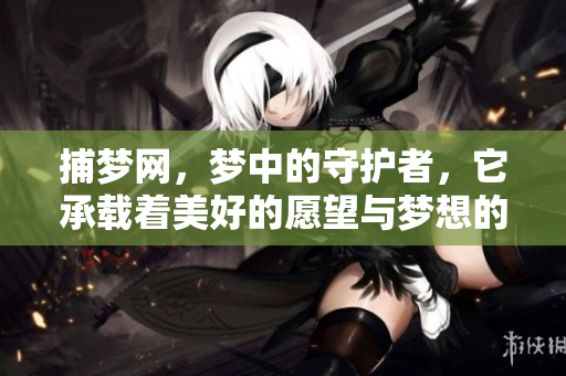 捕梦网，梦中的守护者，它承载着美好的愿望与梦想的幻想