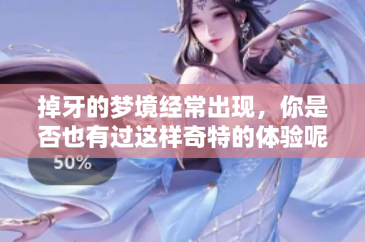 掉牙的梦境经常出现，你是否也有过这样奇特的体验呢