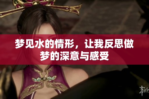 梦见水的情形，让我反思做梦的深意与感受