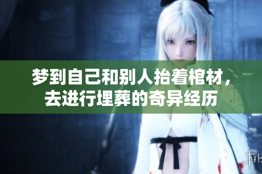 梦到自己和别人抬着棺材，去进行埋葬的奇异经历