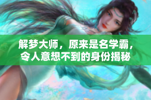 解梦**，原来是名学霸，令人意想不到的身份揭秘