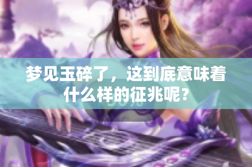 梦见玉碎了，这到底意味着什么样的征兆呢？