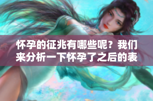 怀孕的征兆有哪些呢？我们来分析一下怀孕了之后的表现。