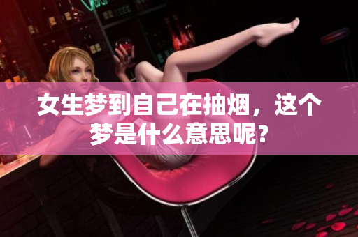 女生梦到自己在抽烟，这个梦是什么意思呢？