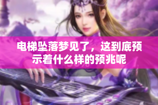 电梯坠落梦见了，这到底预示着什么样的预兆呢