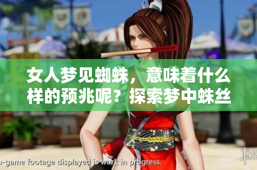 女人梦见蜘蛛，意味着什么样的预兆呢？探索梦中蛛丝背后的含义