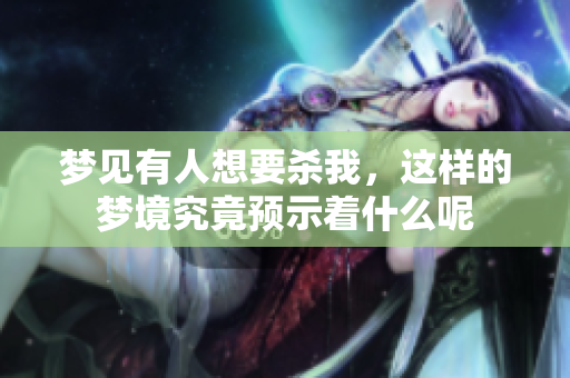 梦见有人想要杀我，这样的梦境究竟预示着什么呢