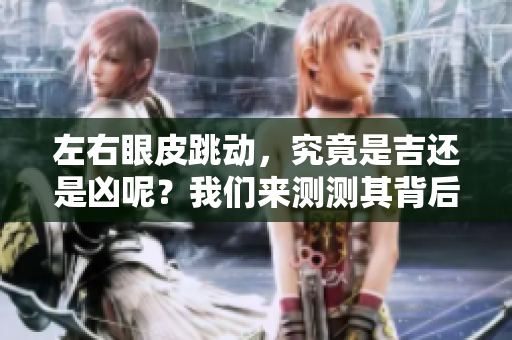 左右眼皮跳动，究竟是吉还是凶呢？我们来测测其背后的寓意。