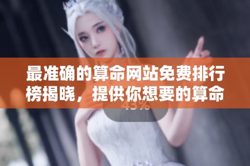 最准确的算命网站免费排行榜揭晓，提供你想要的算命服务