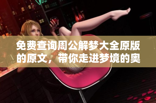 免费查询周公解梦大全原版的原文，带你走进梦境的奥秘世界