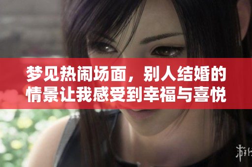 梦见热闹场面，别人结婚的情景让我感受到幸福与喜悦