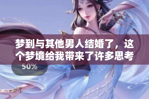 梦到与其他男人结婚了，这个梦境给我带来了许多思考和感悟