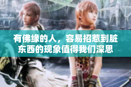有佛缘的人，容易招惹到脏东西的现象值得我们深思