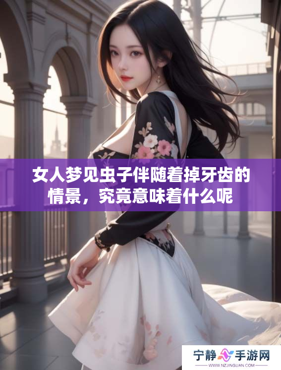 女人梦见虫子伴随着掉牙齿的情景，究竟意味着什么呢