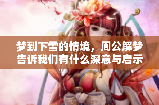梦到下雪的情境，周公解梦告诉我们有什么深意与启示