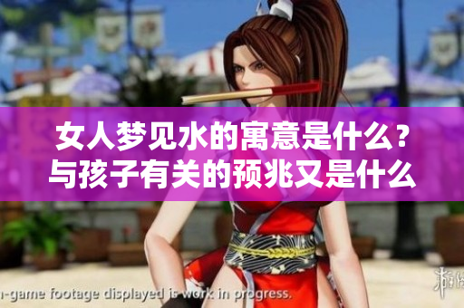 女人梦见水的寓意是什么？与孩子有关的预兆又是什么呢？