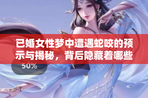 已婚女性梦中遭遇蛇咬的预示与揭秘，背后隐藏着哪些深意呢