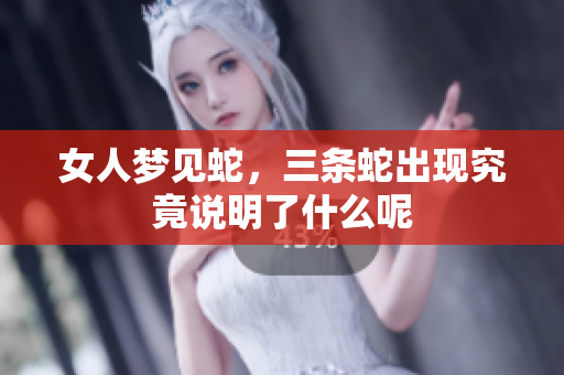 女人梦见蛇，三条蛇出现究竟说明了什么呢