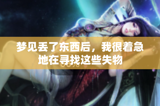 梦见丢了东西后，我很着急地在寻找这些失物