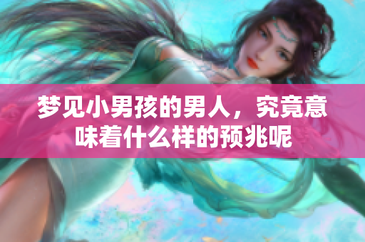梦见小男孩的男人，究竟意味着什么样的预兆呢