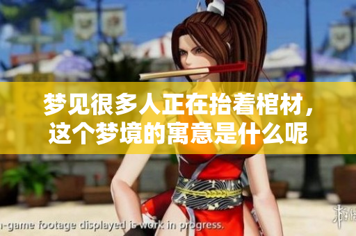 梦见很多人正在抬着棺材，这个梦境的寓意是什么呢