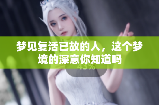 梦见复活已故的人，这个梦境的深意你知道吗