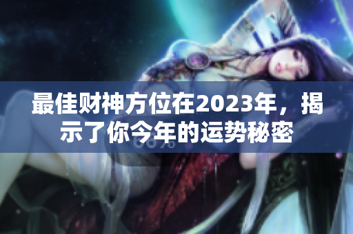 最佳财神方位在2023年，揭示了你今年的运势秘密